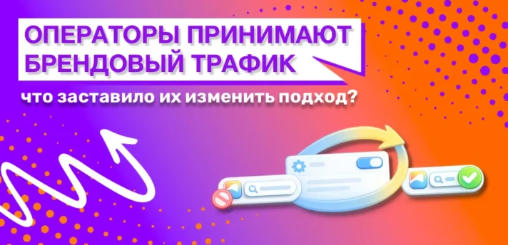 Брендовый трафик снова принимают: что заставило операторов изменить подход