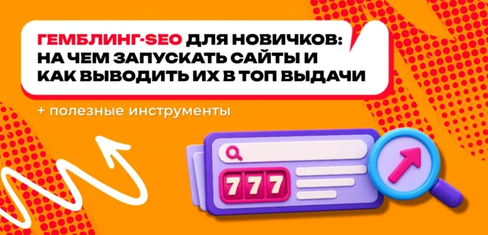 Гемблинг-SEO для новичков: на чем запускать сайты и как выводить их в ТОП поисковой выдачи